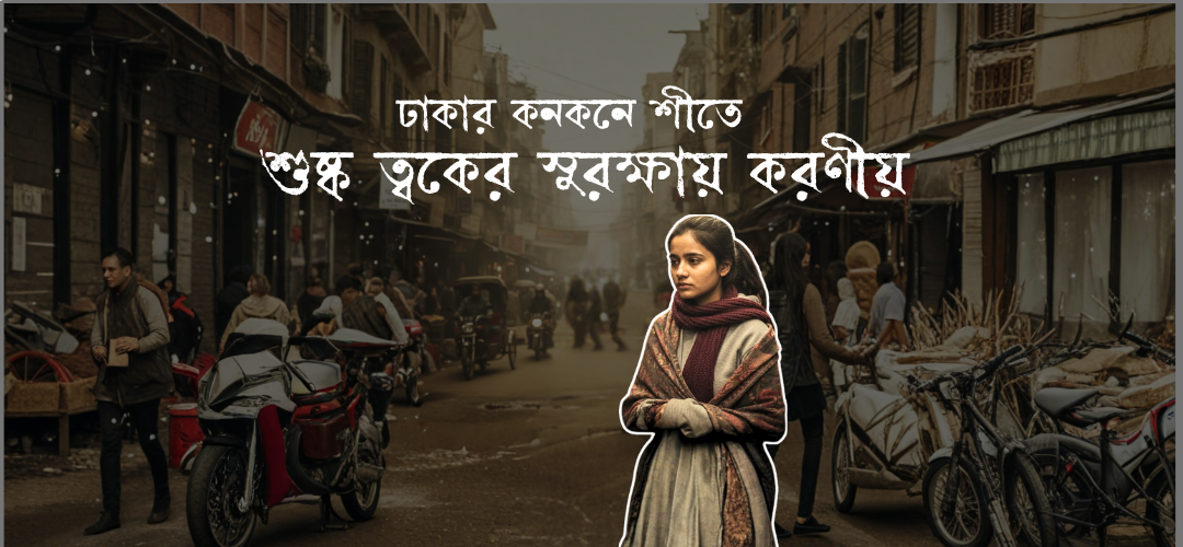 ঢাকার কনকনে শীতে ত্বকের ব্যারিয়ার মেরামত করার সম্পূর্ণ গাইড