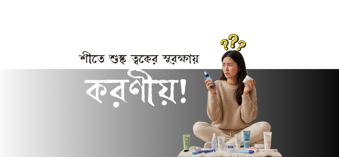 বাংলাদেশের শীতকালে শুষ্ক ত্বকের জন্য ১০টি অবশ্যই কেনা প্রোডাক্ট